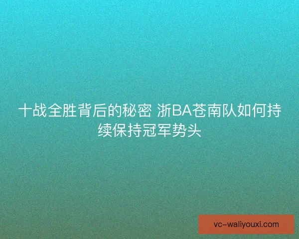 十战全胜背后的秘密 浙BA苍南队如何持续保持冠军势头